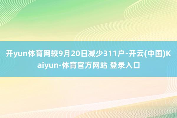 开yun体育网较9月20日减少311户-开云(中国)Kaiyun·体育官方网站 登录入口