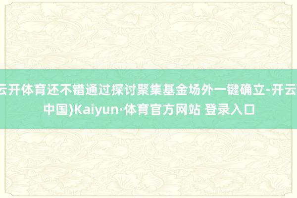 云开体育还不错通过探讨聚集基金场外一键确立-开云(中国)Kaiyun·体育官方网站 登录入口