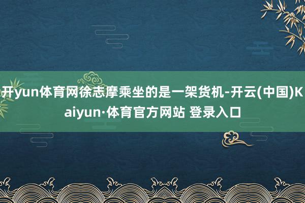 开yun体育网徐志摩乘坐的是一架货机-开云(中国)Kaiyun·体育官方网站 登录入口