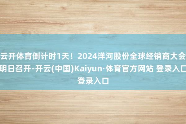 云开体育倒计时1天！2024洋河股份全球经销商大会明日召开-开云(中国)Kaiyun·体育官方网站 登录入口