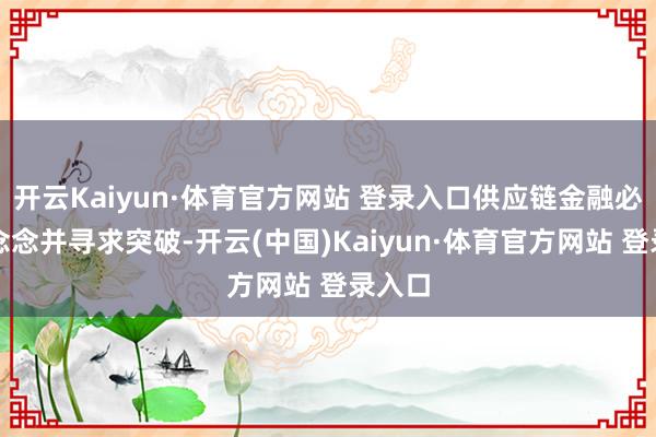 开云Kaiyun·体育官方网站 登录入口供应链金融必须反念念并寻求突破-开云(中国)Kaiyun·体育官方网站 登录入口