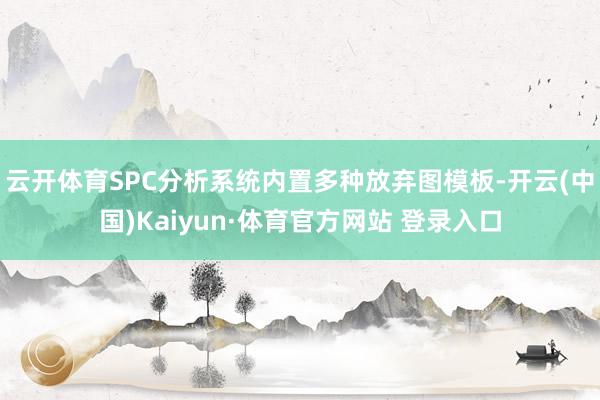 云开体育SPC分析系统内置多种放弃图模板-开云(中国)Kaiyun·体育官方网站 登录入口