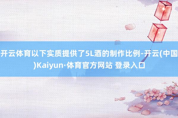 开云体育以下实质提供了5L酒的制作比例-开云(中国)Kaiyun·体育官方网站 登录入口