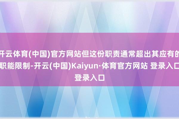 开云体育(中国)官方网站但这份职责通常超出其应有的职能限制-开云(中国)Kaiyun·体育官方网站 登录入口