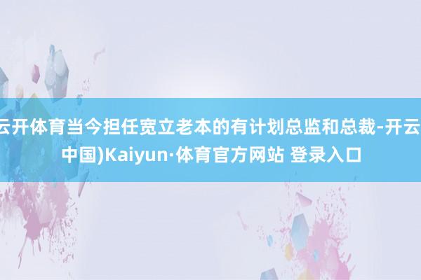 云开体育当今担任宽立老本的有计划总监和总裁-开云(中国)Kaiyun·体育官方网站 登录入口