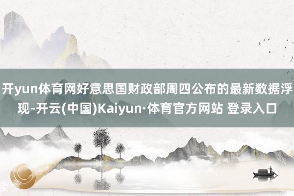 开yun体育网　　好意思国财政部周四公布的最新数据浮现-开云(中国)Kaiyun·体育官方网站 登录入口