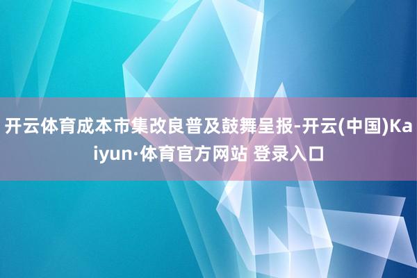 开云体育成本市集改良普及鼓舞呈报-开云(中国)Kaiyun·体育官方网站 登录入口