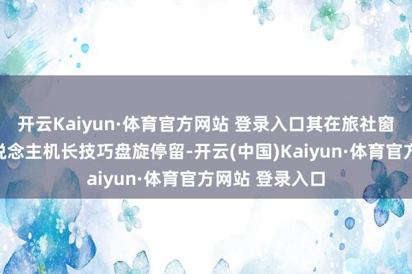 开云Kaiyun·体育官方网站 登录入口其在旅社窗外发现一无东说念主机长技巧盘旋停留-开云(中国)Kaiyun·体育官方网站 登录入口