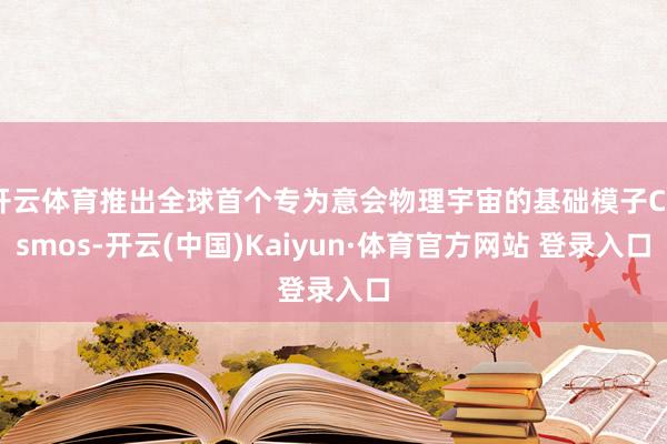 开云体育推出全球首个专为意会物理宇宙的基础模子Cosmos-开云(中国)Kaiyun·体育官方网站 登录入口
