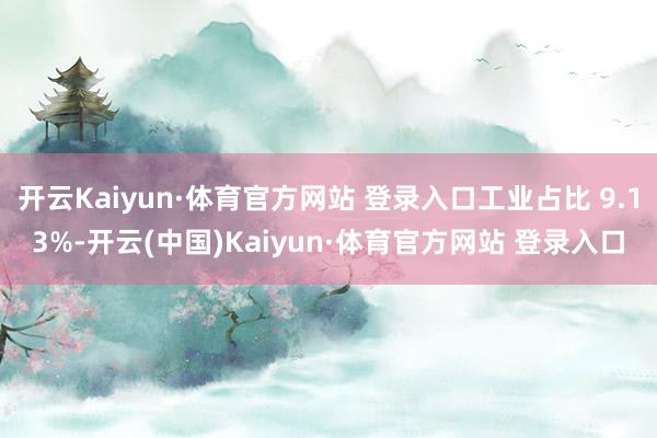开云Kaiyun·体育官方网站 登录入口工业占比 9.13%-开云(中国)Kaiyun·体育官方网站 登录入口