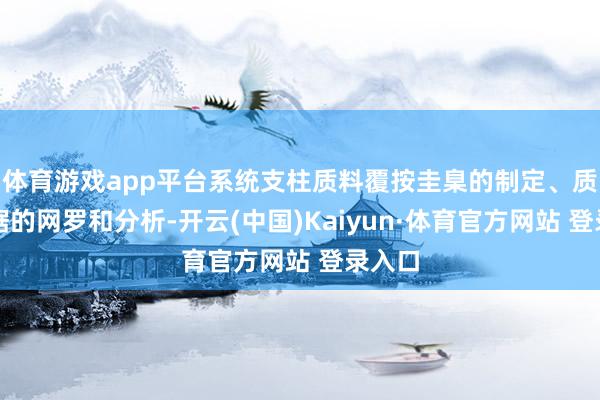 体育游戏app平台系统支柱质料覆按圭臬的制定、质料数据的网罗和分析-开云(中国)Kaiyun·体育官方网站 登录入口