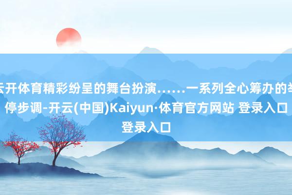 云开体育精彩纷呈的舞台扮演……一系列全心筹办的举停步调-开云(中国)Kaiyun·体育官方网站 登录入口