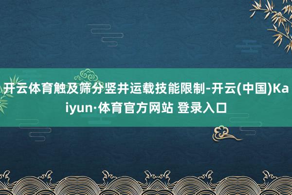 开云体育触及筛分竖井运载技能限制-开云(中国)Kaiyun·体育官方网站 登录入口
