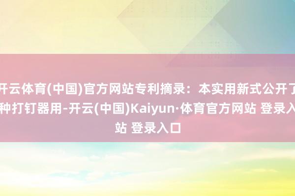 开云体育(中国)官方网站专利摘录：本实用新式公开了一种打钉器用-开云(中国)Kaiyun·体育官方网站 登录入口