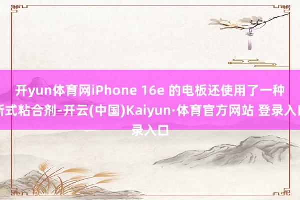 开yun体育网iPhone 16e 的电板还使用了一种新式粘合剂-开云(中国)Kaiyun·体育官方网站 登录入口