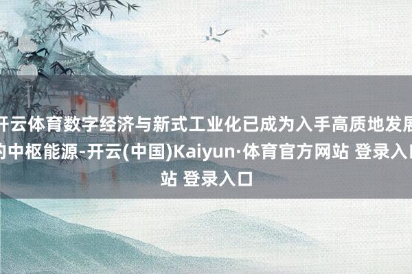 开云体育数字经济与新式工业化已成为入手高质地发展的中枢能源-开云(中国)Kaiyun·体育官方网站 登录入口