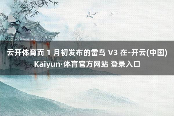 云开体育而 1 月初发布的雷鸟 V3 在-开云(中国)Kaiyun·体育官方网站 登录入口