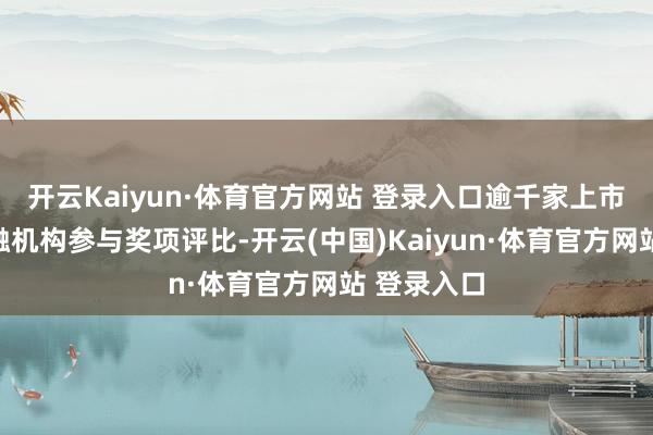 开云Kaiyun·体育官方网站 登录入口逾千家上市公司及金融机构参与奖项评比-开云(中国)Kaiyun·体育官方网站 登录入口
