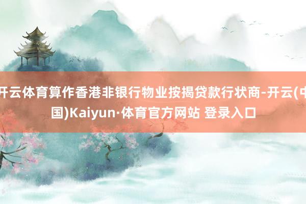 开云体育算作香港非银行物业按揭贷款行状商-开云(中国)Kaiyun·体育官方网站 登录入口