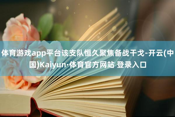 体育游戏app平台该支队恒久聚焦备战干戈-开云(中国)Kaiyun·体育官方网站 登录入口