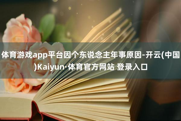 体育游戏app平台因个东说念主年事原因-开云(中国)Kaiyun·体育官方网站 登录入口